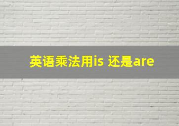 英语乘法用is 还是are